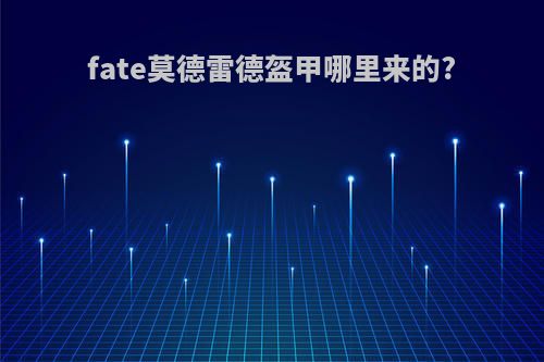 fate莫德雷德盔甲哪里来的?
