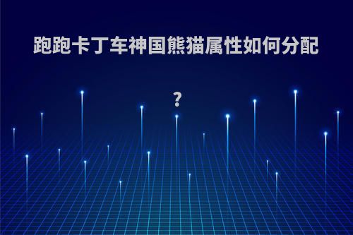 跑跑卡丁车神国熊猫属性如何分配?