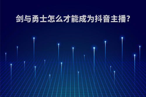 剑与勇士怎么才能成为抖音主播?