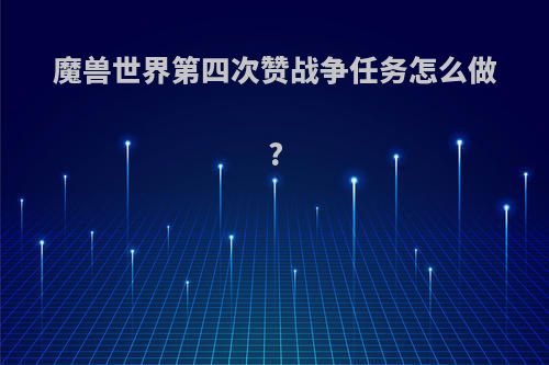 魔兽世界第四次赞战争任务怎么做?