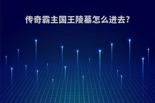 传奇霸主国王陵墓怎么进去?