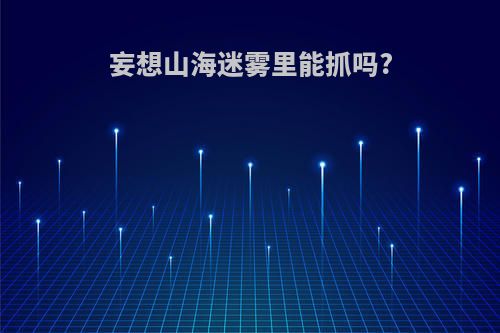 妄想山海迷雾里能抓吗?