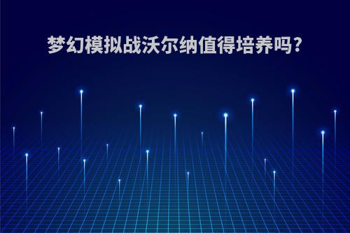 梦幻模拟战沃尔纳值得培养吗?