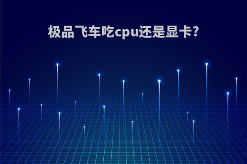 极品飞车吃cpu还是显卡?