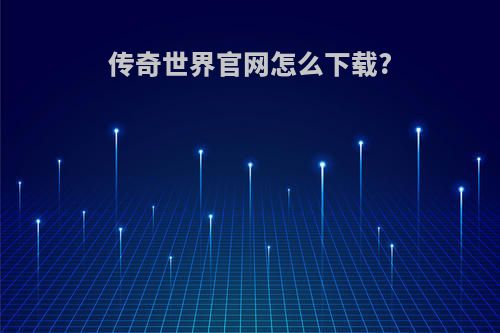 传奇世界官网怎么下载?