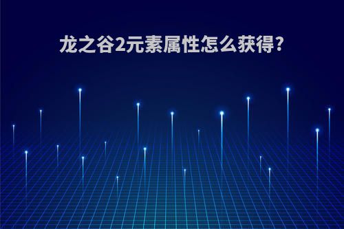 龙之谷2元素属性怎么获得?