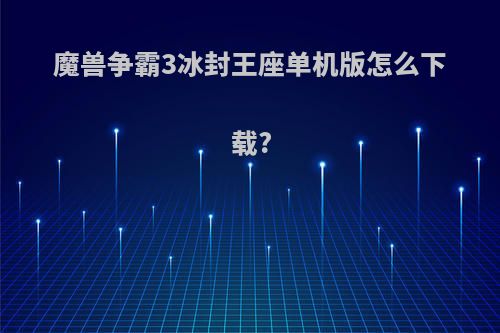 魔兽争霸3冰封王座单机版怎么下载?