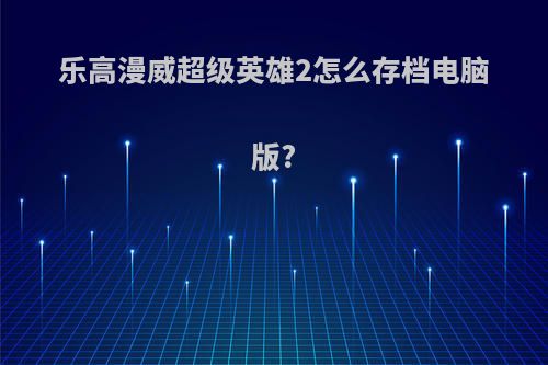 乐高漫威超级英雄2怎么存档电脑版?