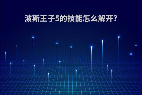 波斯王子5的技能怎么解开?