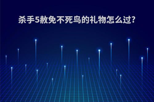 杀手5赦免不死鸟的礼物怎么过?