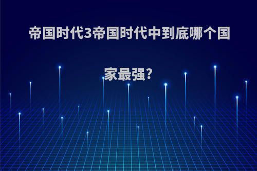 帝国时代3帝国时代中到底哪个国家最强?