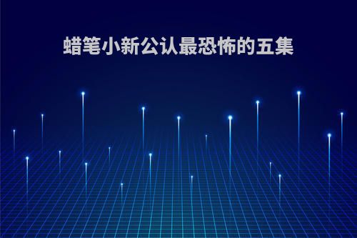 蜡笔小新公认最恐怖的五集