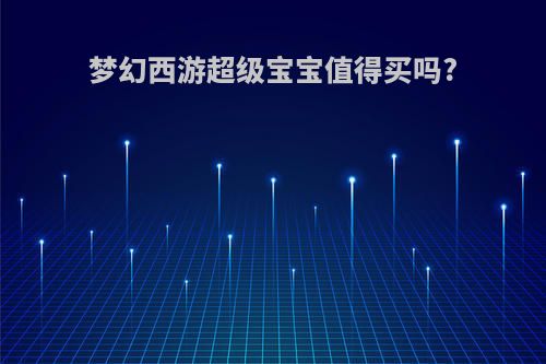 梦幻西游超级宝宝值得买吗?