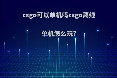 csgo可以单机吗csgo离线单机怎么玩?