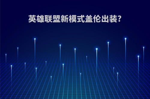 英雄联盟新模式盖伦出装?