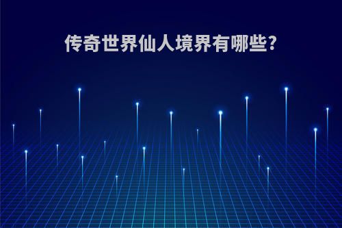 传奇世界仙人境界有哪些?