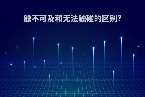 触不可及和无法触碰的区别?