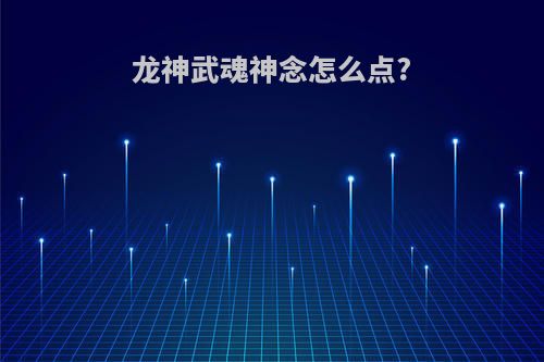 龙神武魂神念怎么点?