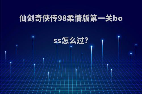 仙剑奇侠传98柔情版第一关boss怎么过?