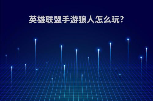 英雄联盟手游狼人怎么玩?