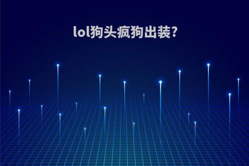 lol狗头疯狗出装?