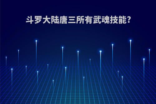 斗罗大陆唐三所有武魂技能?