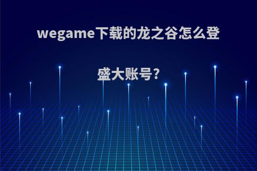 wegame下载的龙之谷怎么登盛大账号?