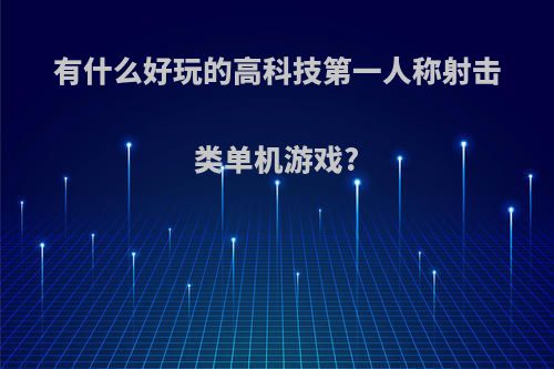 有什么好玩的高科技第一人称射击类单机游戏?