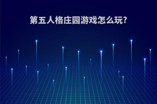 第五人格庄园游戏怎么玩?