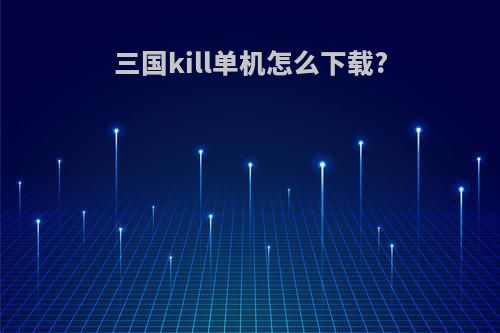 三国kill单机怎么下载?