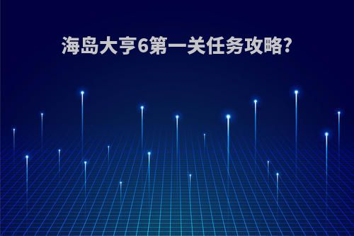 海岛大亨6第一关任务攻略?