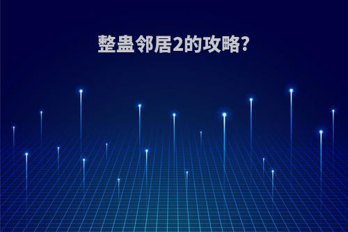 整蛊邻居2的攻略?