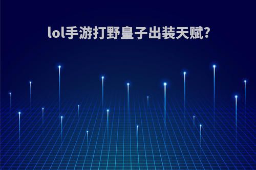 lol手游打野皇子出装天赋?