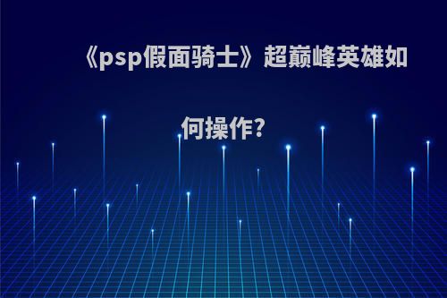 《psp假面骑士》超巅峰英雄如何操作?