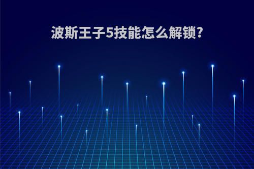波斯王子5技能怎么解锁?