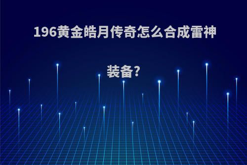 196黄金皓月传奇怎么合成雷神装备?