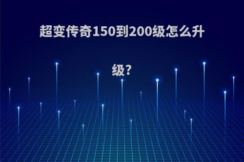 超变传奇150到200级怎么升级?