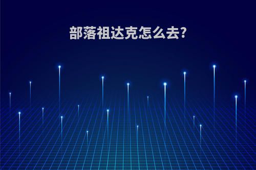 部落祖达克怎么去?