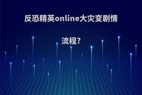 反恐精英online大灾变剧情流程?