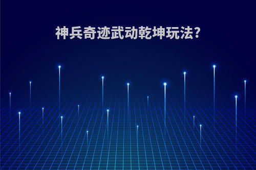 神兵奇迹武动乾坤玩法?