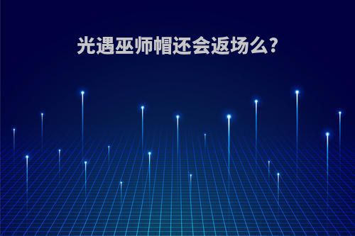 光遇巫师帽还会返场么?