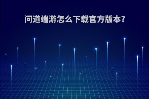 问道端游怎么下载官方版本?