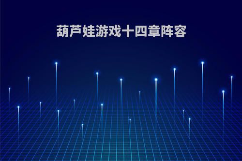 葫芦娃游戏十四章阵容