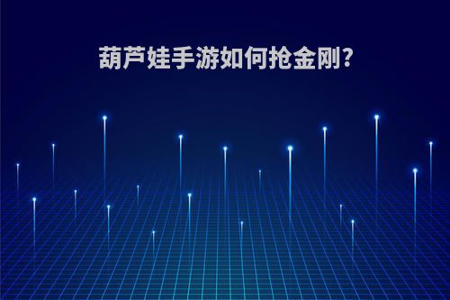 葫芦娃手游如何抢金刚?