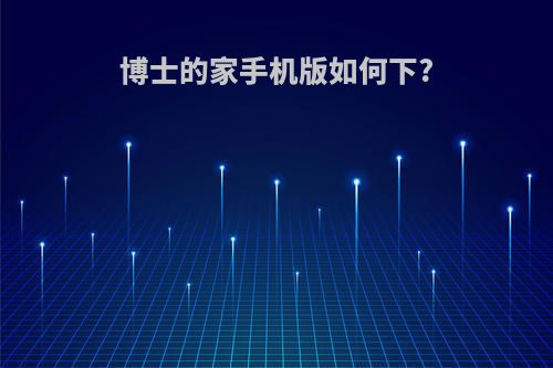 博士的家手机版如何下?
