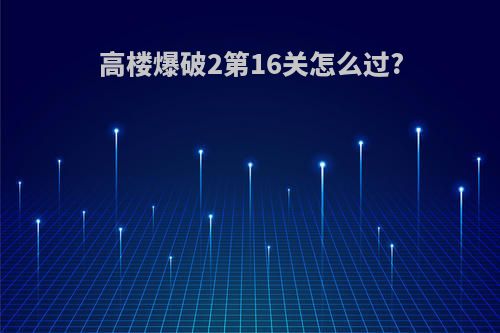 高楼爆破2第16关怎么过?
