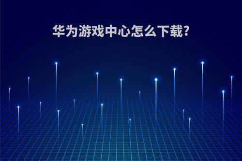 华为游戏中心怎么下载?