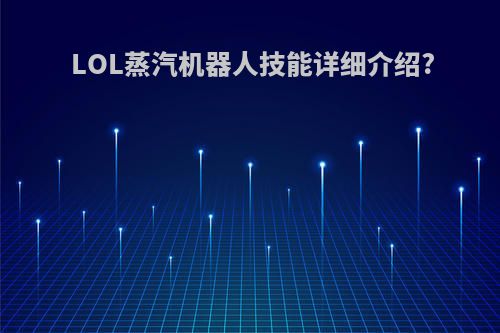 LOL蒸汽机器人技能详细介绍?