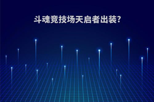 斗魂竞技场天启者出装?