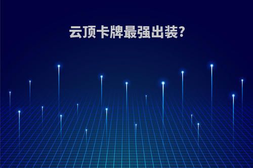 云顶卡牌最强出装?
